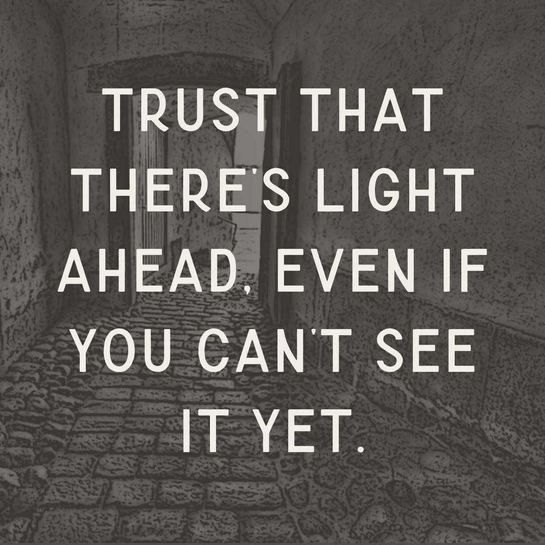 trust the process. there is not always a light that leads you.